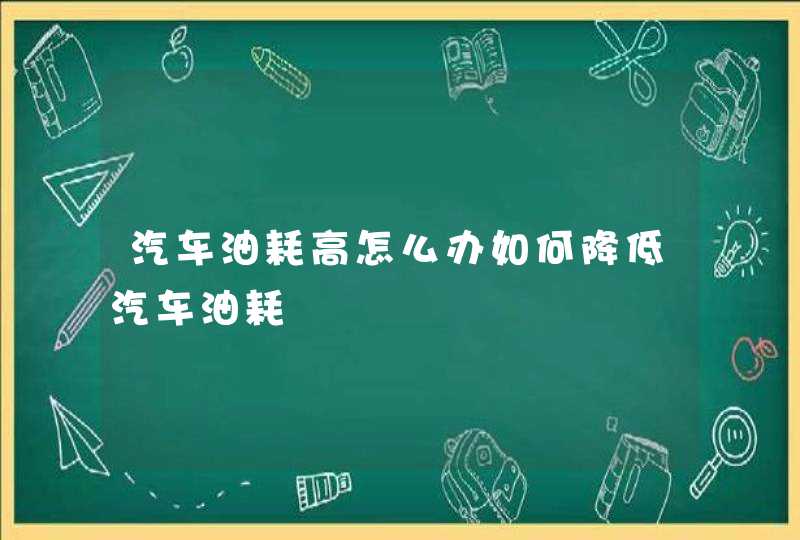 汽车油耗高怎么办如何降低汽车油耗,第1张