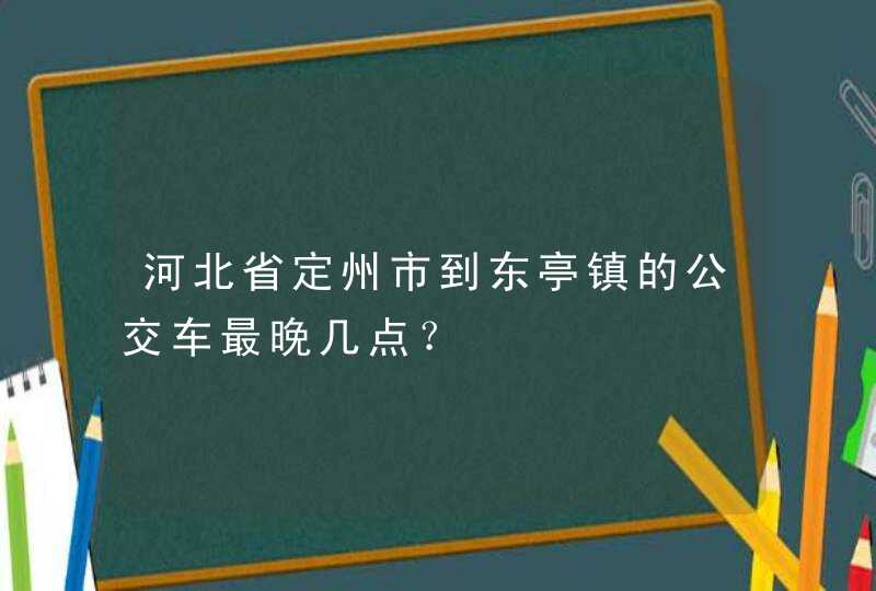 河北省定州市到东亭镇的公交车最晚几点？,第1张