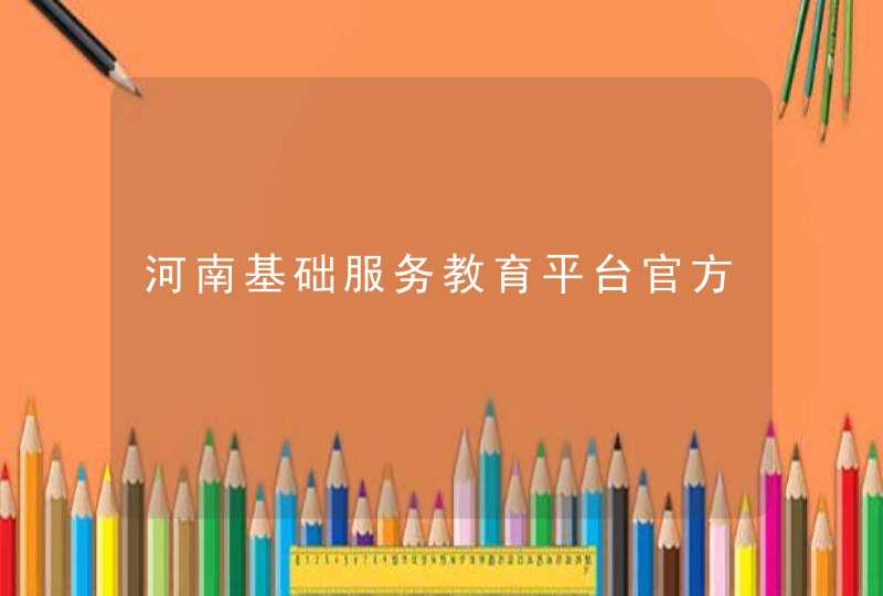 河南基础服务教育平台官方,第1张