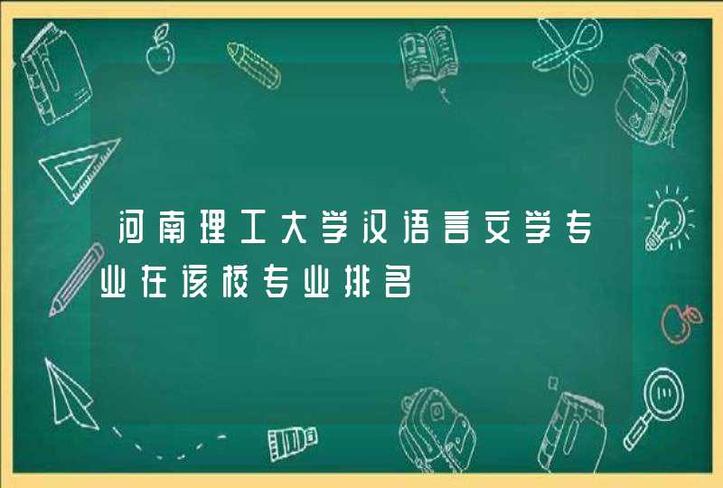 河南理工大学汉语言文学专业在该校专业排名,第1张