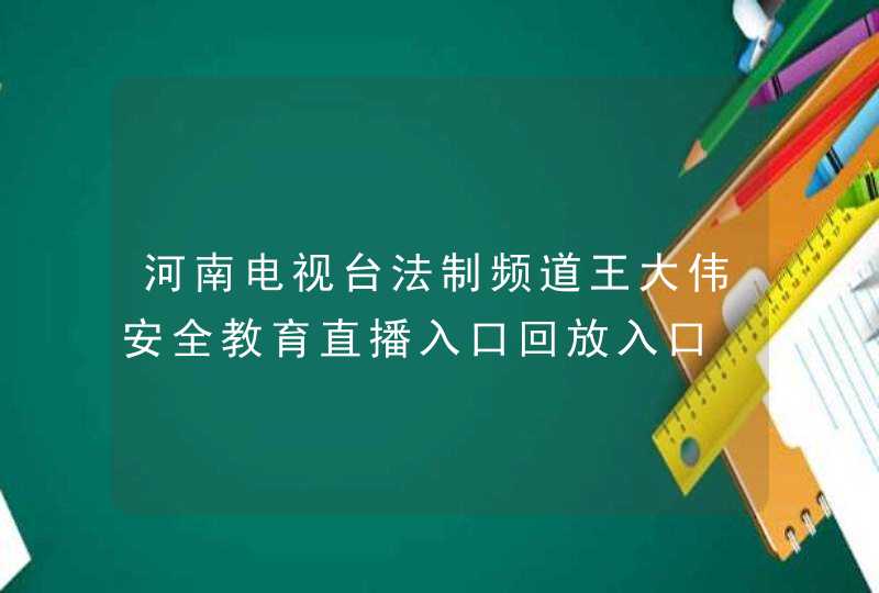 河南电视台法制频道王大伟安全教育直播入口回放入口,第1张