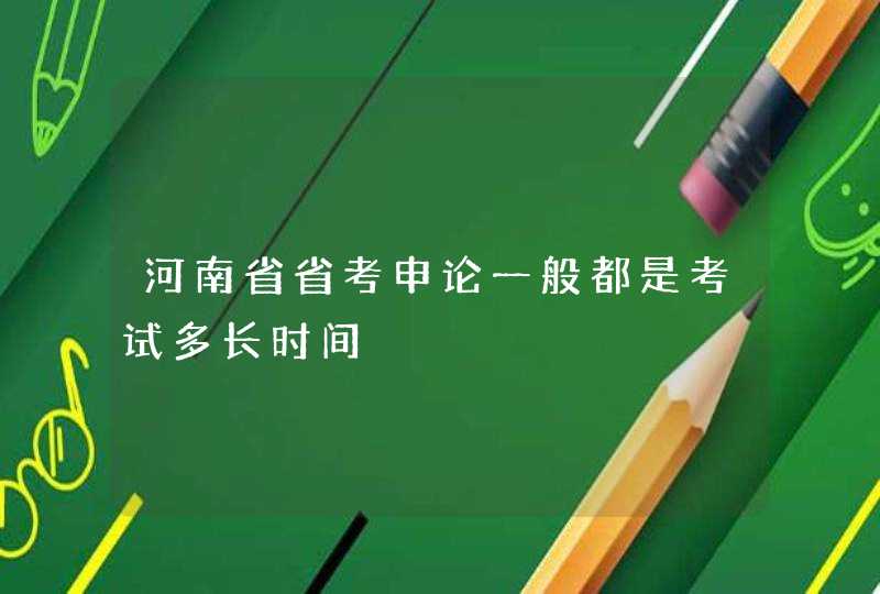 河南省省考申论一般都是考试多长时间,第1张