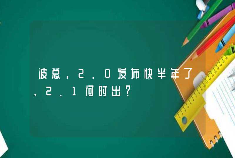 波总，2.0发布快半年了，2.1何时出？,第1张