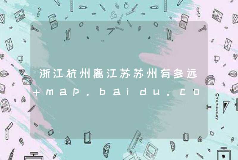 浙江杭州离江苏苏州有多远 map.baidu.com,第1张