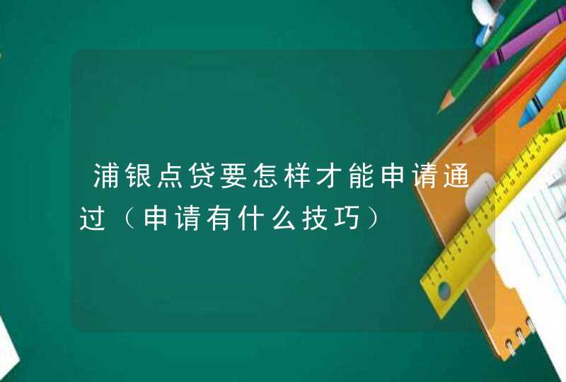 浦银点贷要怎样才能申请通过（申请有什么技巧）,第1张