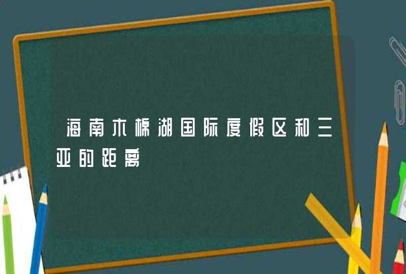 海南木棉湖国际度假区和三亚的距离,第1张