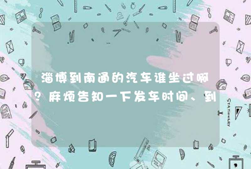 淄博到南通的汽车谁坐过啊？麻烦告知一下发车时间、到达时间和票价好吗？,第1张