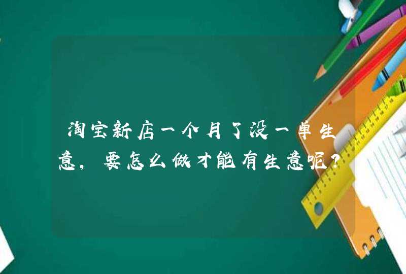 淘宝新店一个月了没一单生意，要怎么做才能有生意呢？悬赏1元已结束,第1张