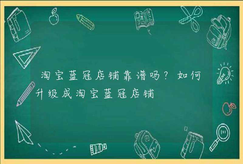 淘宝蓝冠店铺靠谱吗？如何升级成淘宝蓝冠店铺,第1张