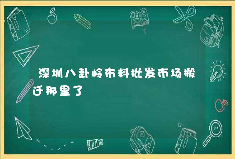 深圳八卦岭布料批发市场搬迁那里了,第1张