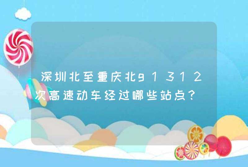 深圳北至重庆北g1312次高速动车经过哪些站点？,第1张