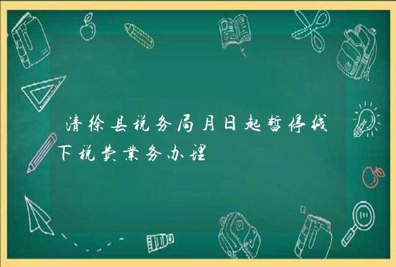 清徐县税务局月日起暂停线下税费业务办理,第1张