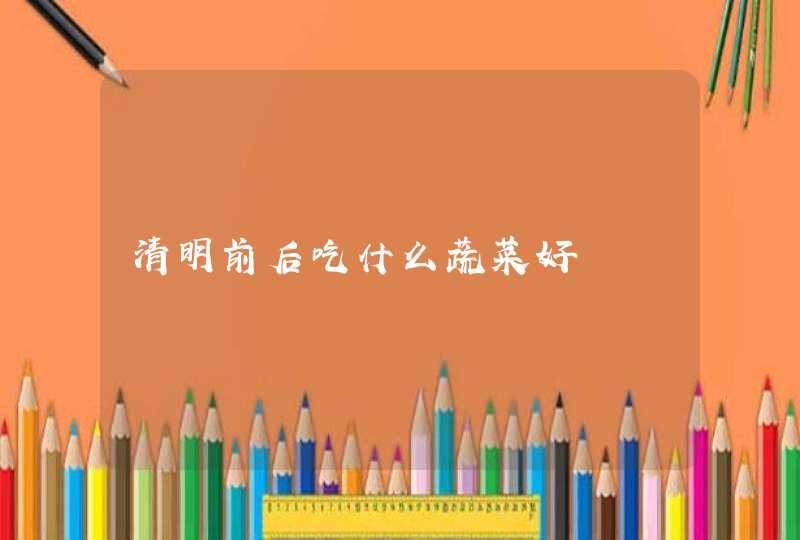 清明前后吃什么蔬菜好,第1张