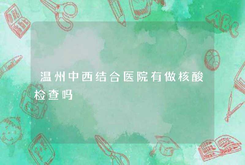 温州中西结合医院有做核酸检查吗,第1张