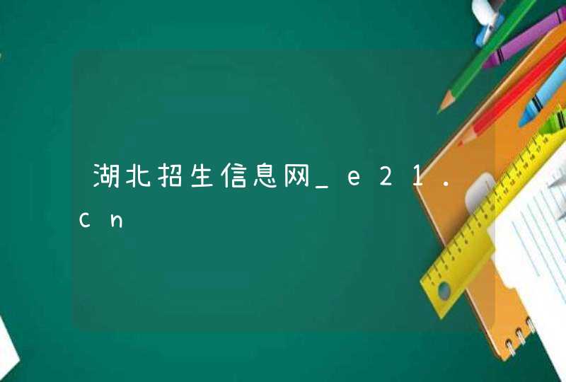湖北招生信息网_e21.cn,第1张