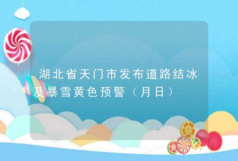 湖北省天门市发布道路结冰及暴雪黄色预警（月日）,第1张