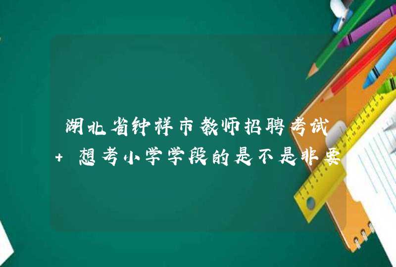 湖北省钟祥市教师招聘考试 想考小学学段的是不是非要本科以上的学历,第1张