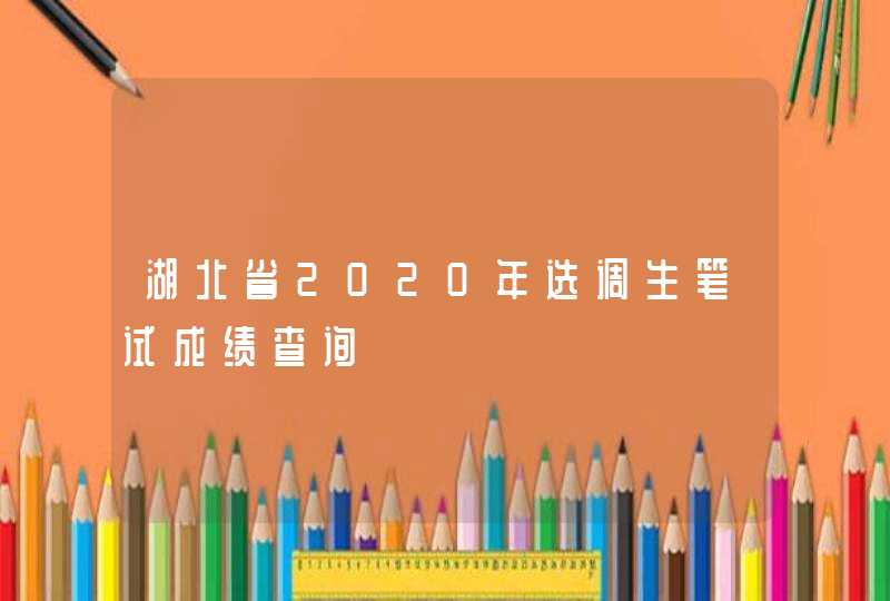 湖北省2020年选调生笔试成绩查询,第1张