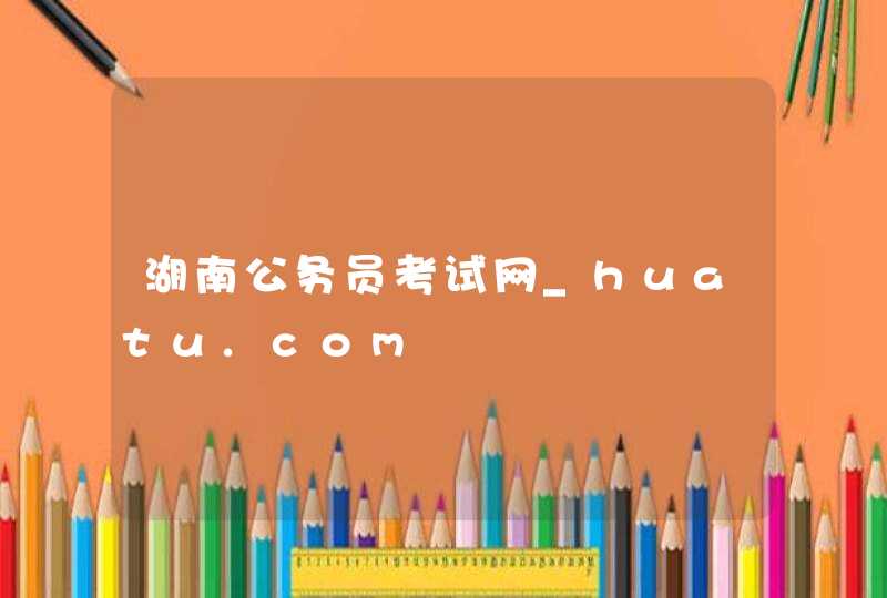 湖南公务员考试网_huatu.com,第1张