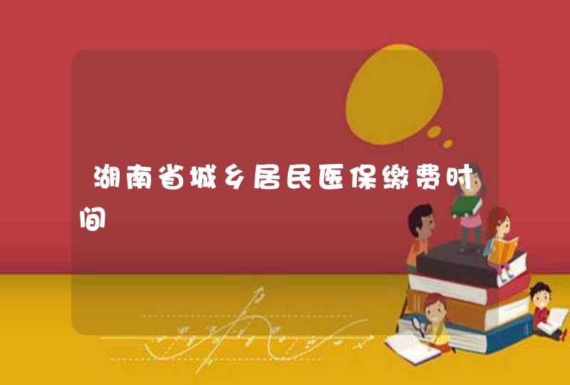 湖南省城乡居民医保缴费时间,第1张