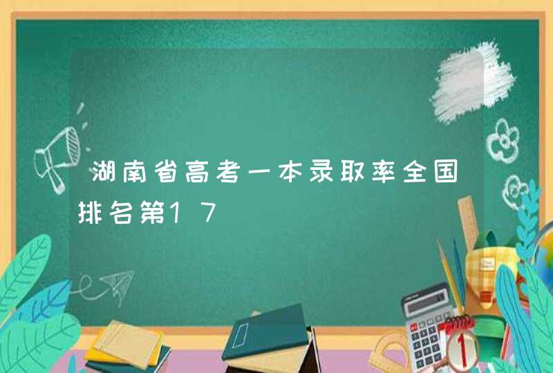 湖南省高考一本录取率全国排名第17,第1张