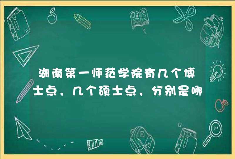 湖南第一师范学院有几个博士点，几个硕士点，分别是哪些专业的？,第1张