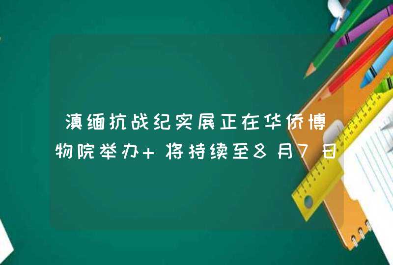 滇缅抗战纪实展正在华侨博物院举办 将持续至8月7日,第1张