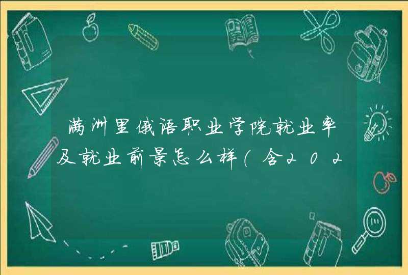 满洲里俄语职业学院就业率及就业前景怎么样（含2022高等职业教育质量年度报告）,第1张