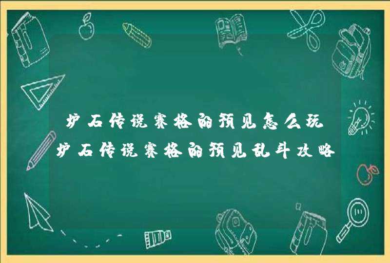 炉石传说赛格的预见怎么玩炉石传说赛格的预见乱斗攻略,第1张