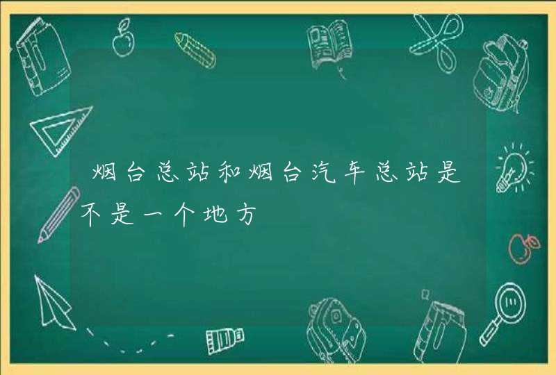 烟台总站和烟台汽车总站是不是一个地方,第1张