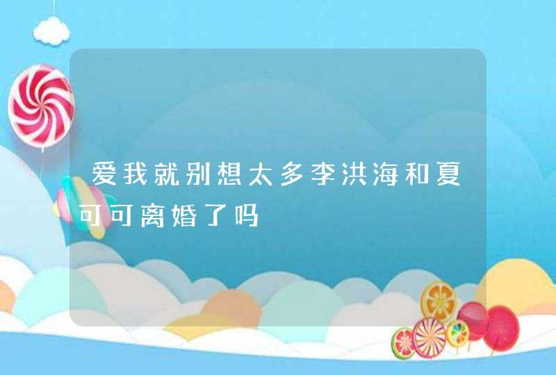 爱我就别想太多李洪海和夏可可离婚了吗,第1张