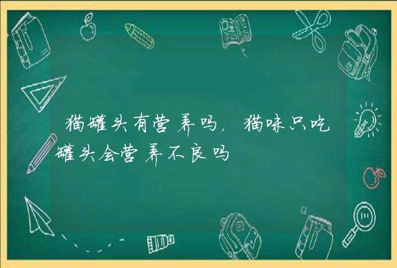 猫罐头有营养吗，猫咪只吃罐头会营养不良吗,第1张