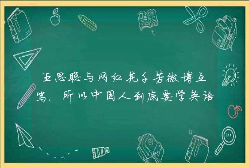 王思聪与网红花千芳微博互骂，所以中国人到底要学英语吗？,第1张