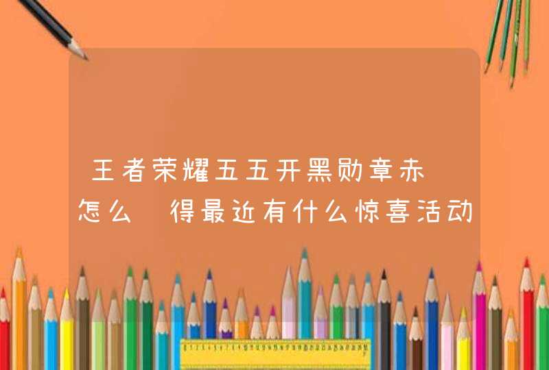 王者荣耀五五开黑勋章赤红怎么获得最近有什么惊喜活动？,第1张