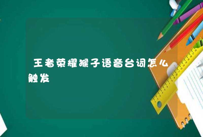 王者荣耀猴子语音台词怎么触发,第1张