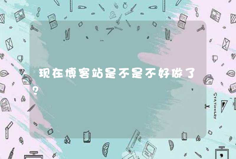 现在博客站是不是不好做了？,第1张