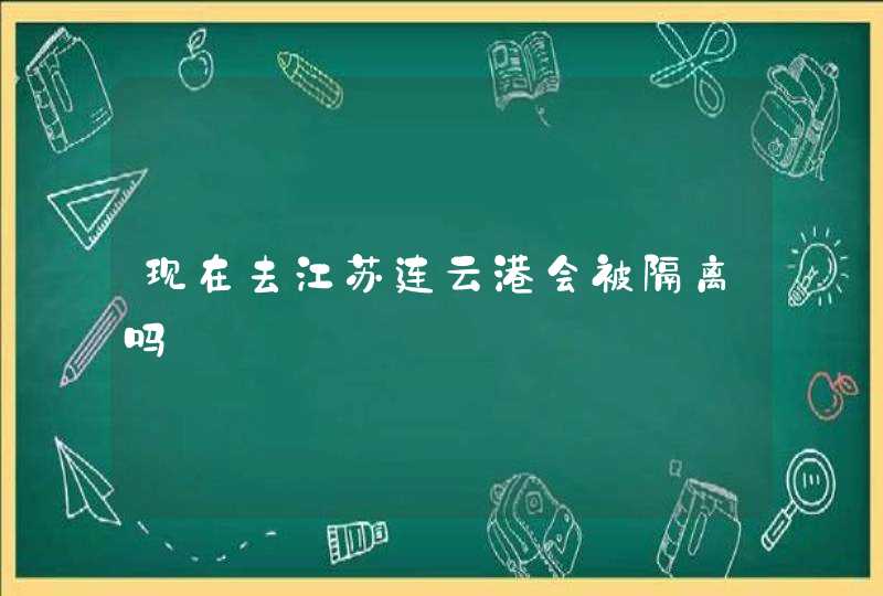 现在去江苏连云港会被隔离吗,第1张