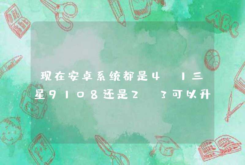 现在安卓系统都是4.1三星9108还是2.3可以升级吗目前最低价是多少,第1张