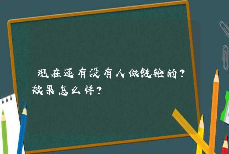 现在还有没有人做链轮的？效果怎么样？,第1张