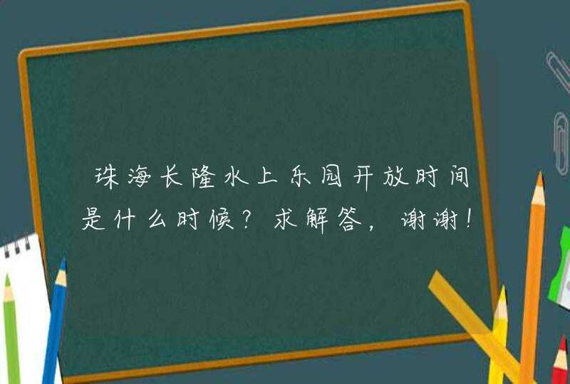 珠海长隆水上乐园开放时间是什么时候？求解答，谢谢！,第1张