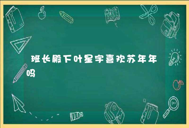 班长殿下叶星宇喜欢苏年年吗,第1张