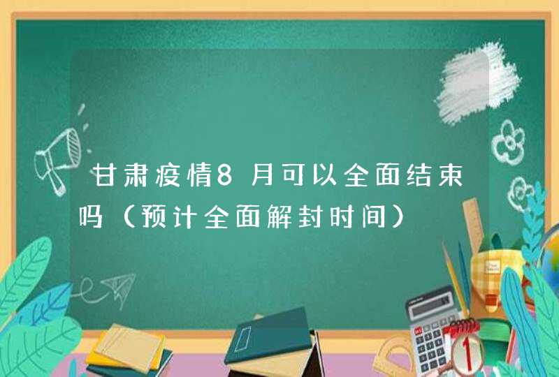 甘肃疫情8月可以全面结束吗（预计全面解封时间）,第1张