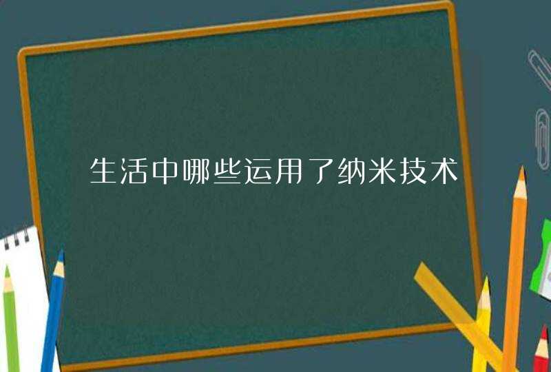 生活中哪些运用了纳米技术,第1张