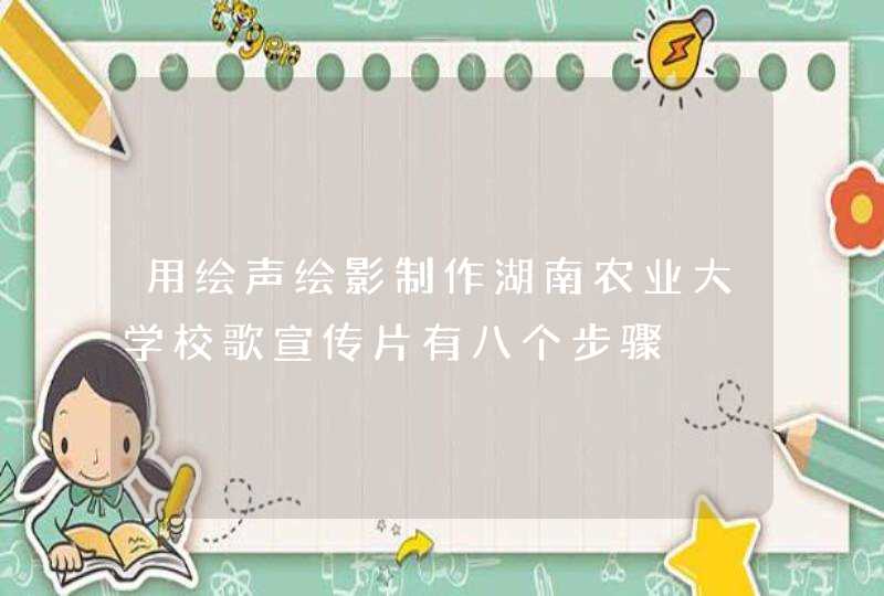 用绘声绘影制作湖南农业大学校歌宣传片有八个步骤,第1张
