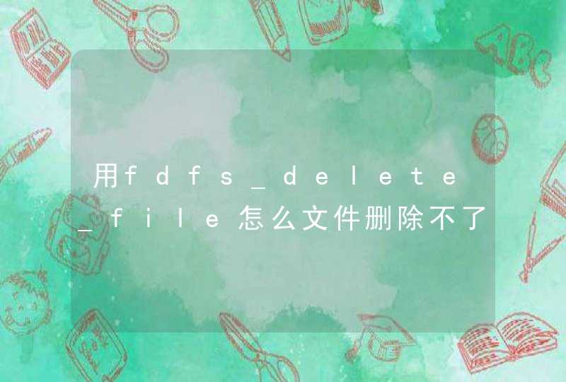 用fdfs_delete_file怎么文件删除不了？,第1张