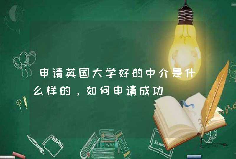 申请英国大学好的中介是什么样的，如何申请成功,第1张