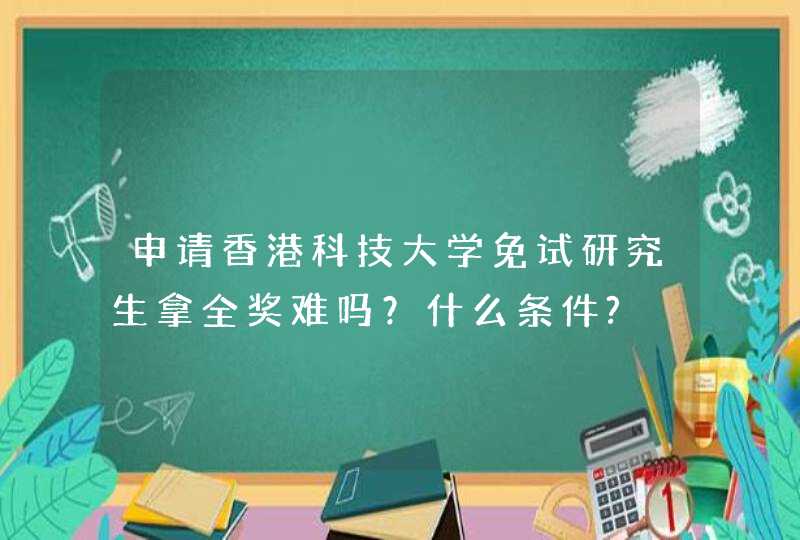 申请香港科技大学免试研究生拿全奖难吗？什么条件?,第1张