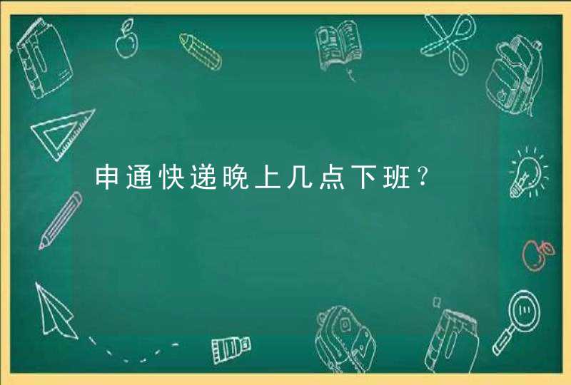 申通快递晚上几点下班？,第1张