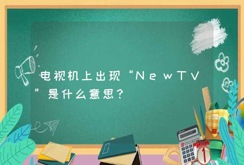 电视机上出现“NewTV”是什么意思？,第1张