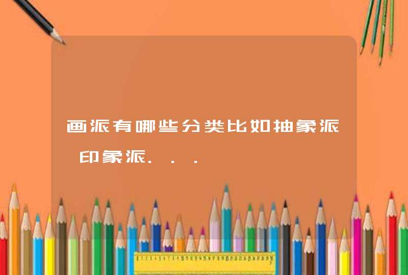 画派有哪些分类比如抽象派、印象派...,第1张